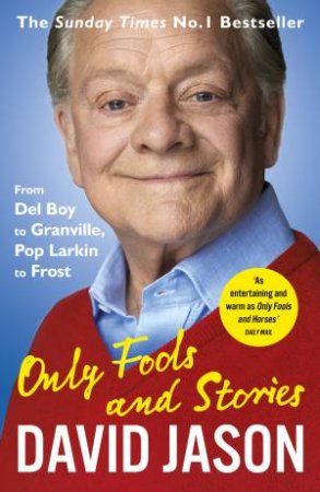 Only Fools And Stories: From Del Boy To Granville, Pop Larkin To Frost by David Jason