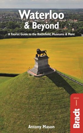 Bradt Guides: Waterloo And Beyond: A Tourist Guide To The Battlefield, Museums And More by Antony Mason