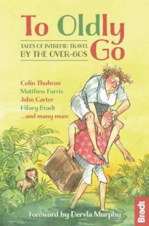 To Oldly Go: Tales Of The Intrepid Travel By The Over 60s by Various