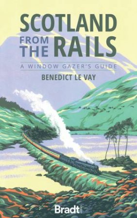 Scotland From The Rails: A Window Gazer's Guide by Benedict Le Vay