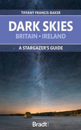 Dark Skies of Britain & Ireland: A Stargazer's Guide by TIFFANY FRANCIS-BAKER