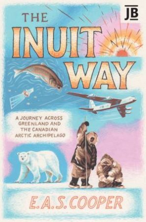 Inuit Way: A Journey across Greenland and the Canadian Arctic Archipelago by E. A. S. COOPER