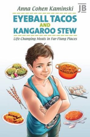 Eyeball Tacos and Kangaroo Stew: Life-Changing Meals in Far-Flung Places by ANNA COHEN KAMINSKI