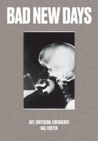 Bad New Days: Art, Criticism, Emergency by Hal Foster