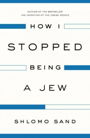 How I Stopped Being a Jew by Shlomo Sand