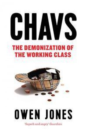 Chavs: The Demonization Of The Working Class by Owen Jones