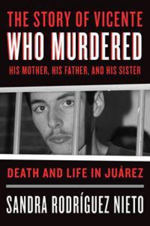 The Story Of Vicente Who Murdered His Mother, His Father And His Sister by Sandra Rodrguez Nieto