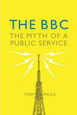 The BBC: The Myth Of A Public Service by Tom Mills