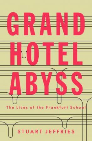 Grand Hotel Abyss: The Lives Of The Frankfurt School by Stuart Jeffries