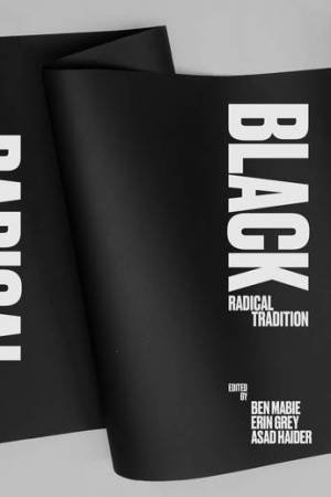 Black Radical Tradition: A Reader by Ben Mabie & Erin Gray & Asad Haider