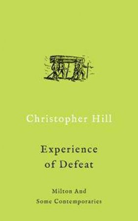 The Experience Of Defeat: Milton And Some Contemporaries by Christopher Hill