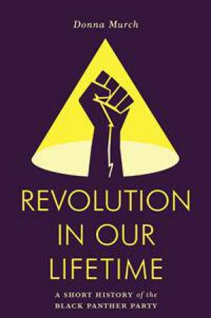 Revolution In Our Lifetime: A Short History Of The Black Panther Party by Donna Murch