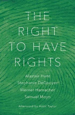 Right To Have Rights by Stephanie DeGooyer, Werner Hamacher, Samuel Moyn, Alastair Hunt & Astra Taylor