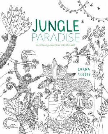 Jungle Paradise: A Colouring Adventure into the Wild by Lorna Scobie