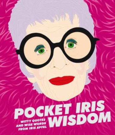 Pocket Iris Wisdom: Witty Quotes And Wise Words From Iris Apfel by Various