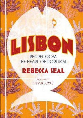 Lisbon: Recipes From The Heart Of Portugal by Rebecca Seal