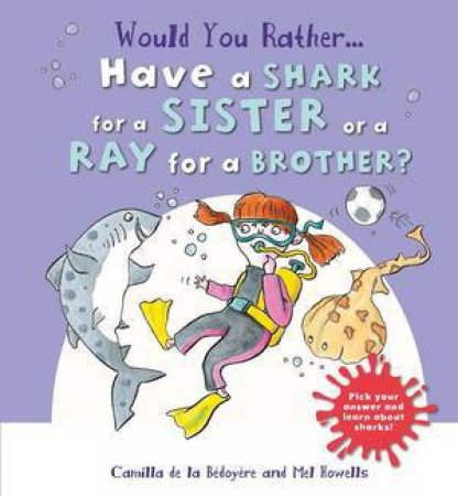 Would You Rather: Have A Shark For A Sister Or A Ray For A Brother? by Camilla de le Bedoyere & Mel Howells