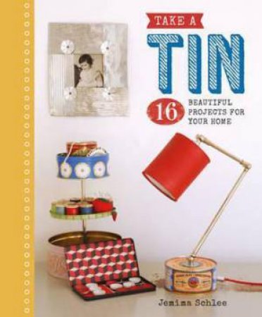 Take A Tin: 16 Beautiful Projects For Your Home by Jemima Schlee