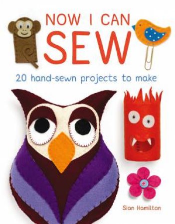 Now I Can Sew: 20 Hand-Sewn Projects to Make by SIAN HAMILTON