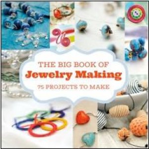 The Big Book of Jewelry Making: 75 Projects to Make by Various