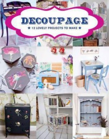 Decoupage: 17 Projects For You And Your Home by Various