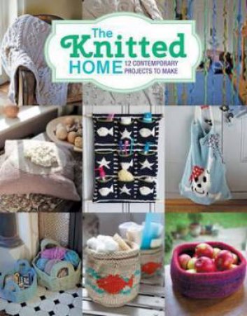 The Knitted Home: 12 Contemporary Projects To Make by Sian Brown