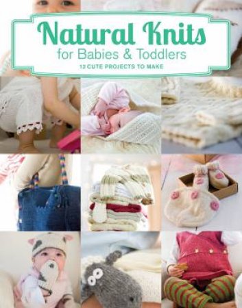 Natural Knits for Babies and Toddlers: 12 Cute Projects to Make by TINA BARRETT