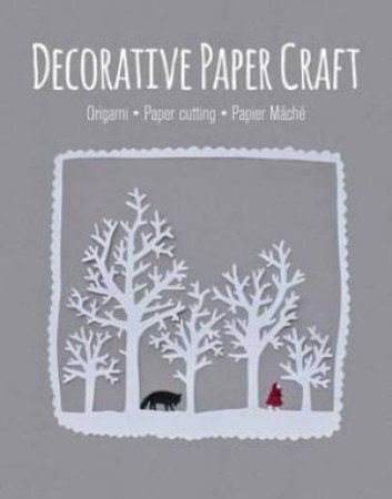 Decorative Paper Craft: Origami, Paper Cutting, Papier Mache by Various