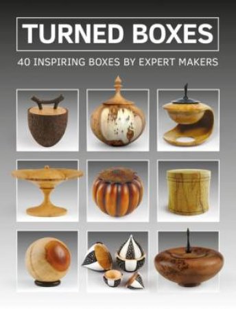 Turned Boxes: 40 Inspiring Boxes By Expert Makers by Various