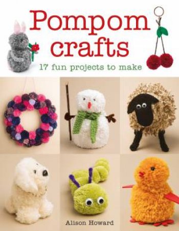 Pompom Crafts: 17 Fun Projects to Make by ALISON HOWARD