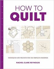 How To Quilt Techniques And Projects For The Complete Beginner