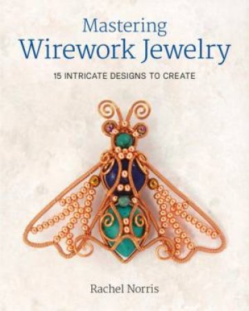 Mastering Wirework Jewelry by Rachel Norris