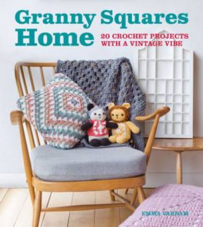 Granny Squares At Home: 20 Projects With A Vintage Vibe by Emma Varnam