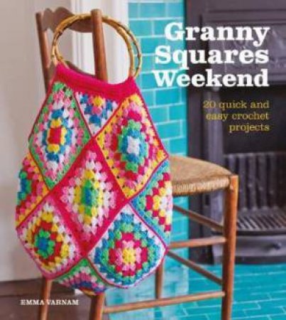 Granny Squares Weekend: 20 Quick & Easy Crochet Projects by Emma Varnam