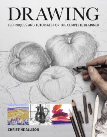 Drawing: Techniques And Tutorials For The Complete Beginner by Christine Allison