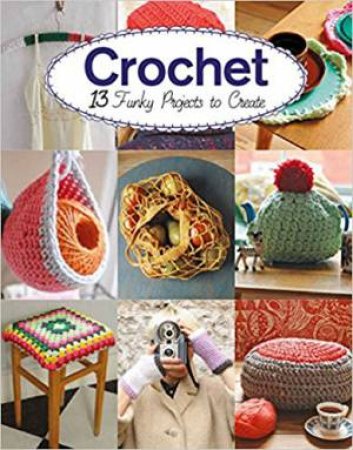 Crochet: 13 Funky Projects To Create by Claire Culley & Amy Phipps