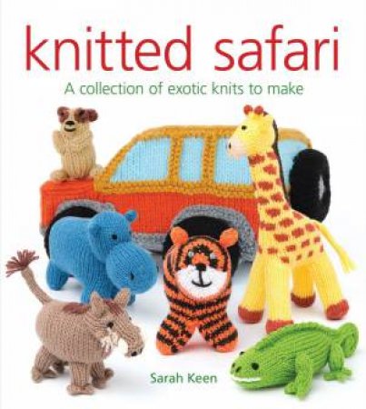 Knitted Safari: A Collection Of Exotic Knits To Make by Sarah Keen