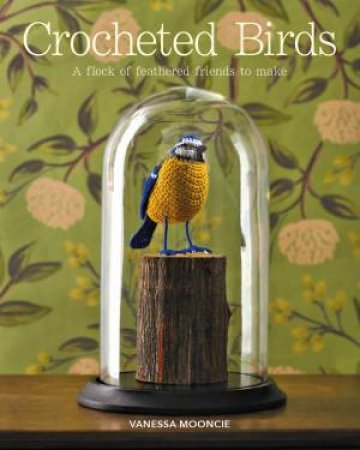 Crocheted Birds: A Flock Of Feathered Friends To Make by Vanessa Mooncie