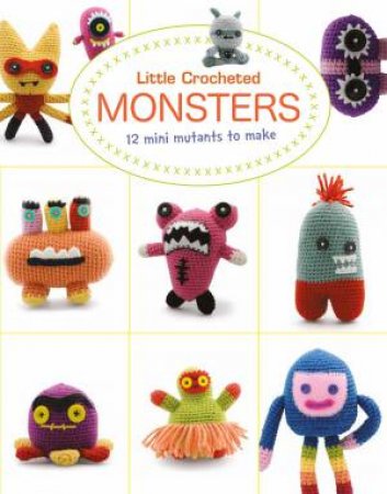 Little Crochet Monsters: 12 Mini Mutants To Make by Lan-Anh Bui