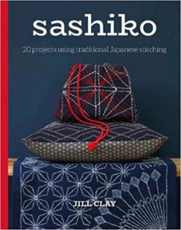 Sashiko: 20 Projects Using Traditional Japanese Stitching by Jill Clay