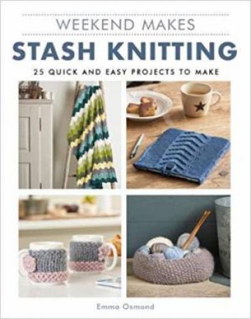 Weekend Makes: Stash Knitting: 25 Quick And Easy Projects To Make by Various