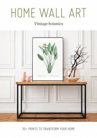 Home Wall Art: Vintage Botanics: 30+ Prints To Transform Your Home by Various