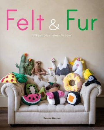 Felt And Fur: 20 Simple Makes To Sew by Emma Herian