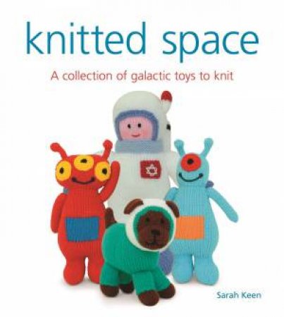 Knitted Space: A Collection Of Galactic Toys To Knit by Sarah Keen