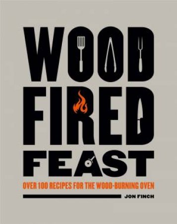 Wood Fired Feast Cookbook: 100 Recipes For Cooking With Fire by Jon Finch