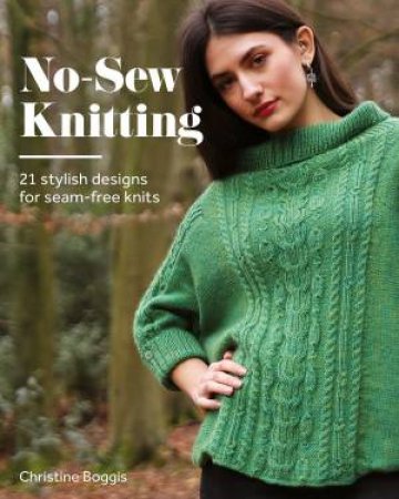 No-Sew Knitting: 21 Stylish Designs For Seam-Free Knits by Christine Boggis