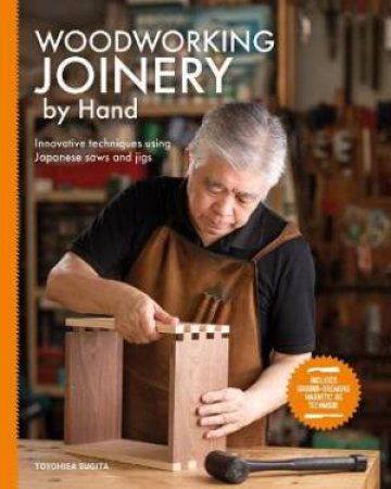 Woodworking Joinery By Hand: Innovative Techniques Using Japanese Saws And Jigs by Toyohisa Sugita