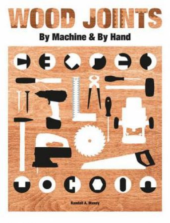 Wood Joints: By Machine & By Hand by RANDALL A. MAXEY