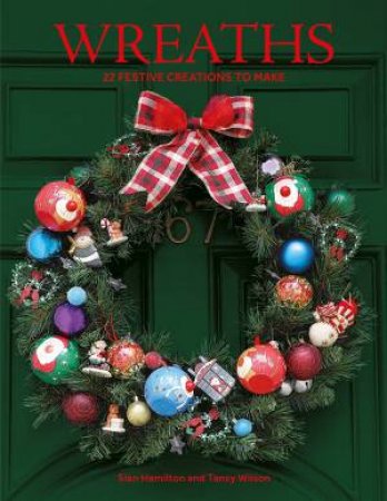 Wreaths: 22 Festive Creations To Make by Sian Hamilton 