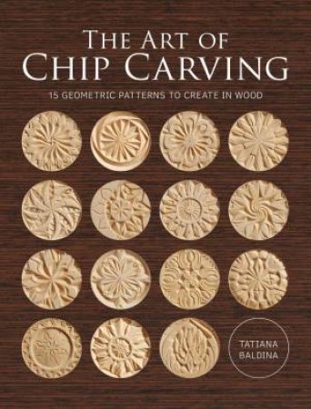 Art of Chip Carving: 15 Geometric Patterns to Chip Out of Wood by TATIANA BALDINA